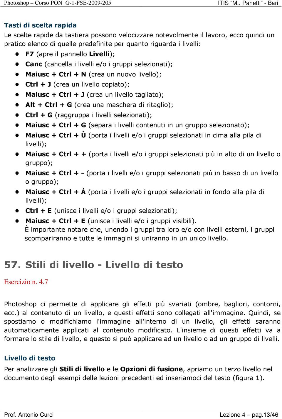 G (crea una maschera di ritaglio); Ctrl + G (raggruppa i livelli selezionati); Maiusc + Ctrl + G (separa i livelli contenuti in un gruppo selezionato); Maiusc + Ctrl + Ù (porta i livelli e/o i gruppi