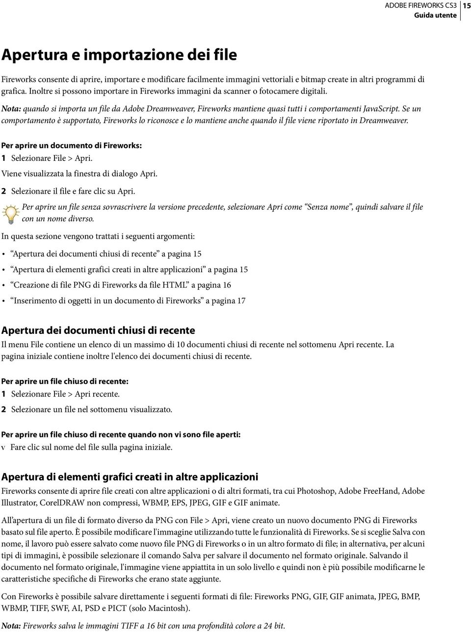 Se un comportamento è supportato, Fireworks lo riconosce e lo mantiene anche quando il file viene riportato in Dreamweaver. Per aprire un documento di Fireworks: 1 Selezionare File > Apri.