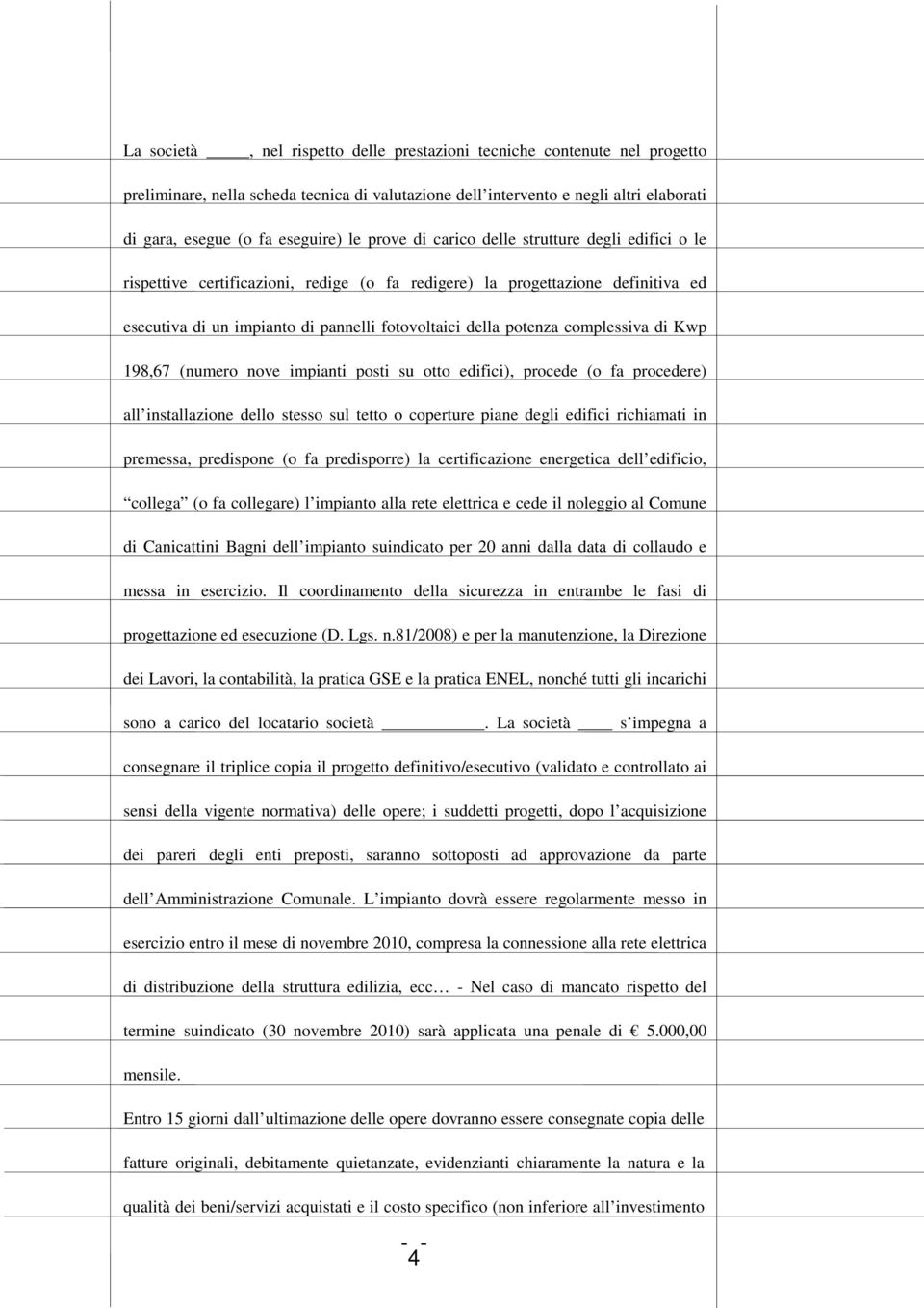 complessiva di Kwp 198,67 (numero nove impianti posti su otto edifici), procede (o fa procedere) all installazione dello stesso sul tetto o coperture piane degli edifici richiamati in premessa,