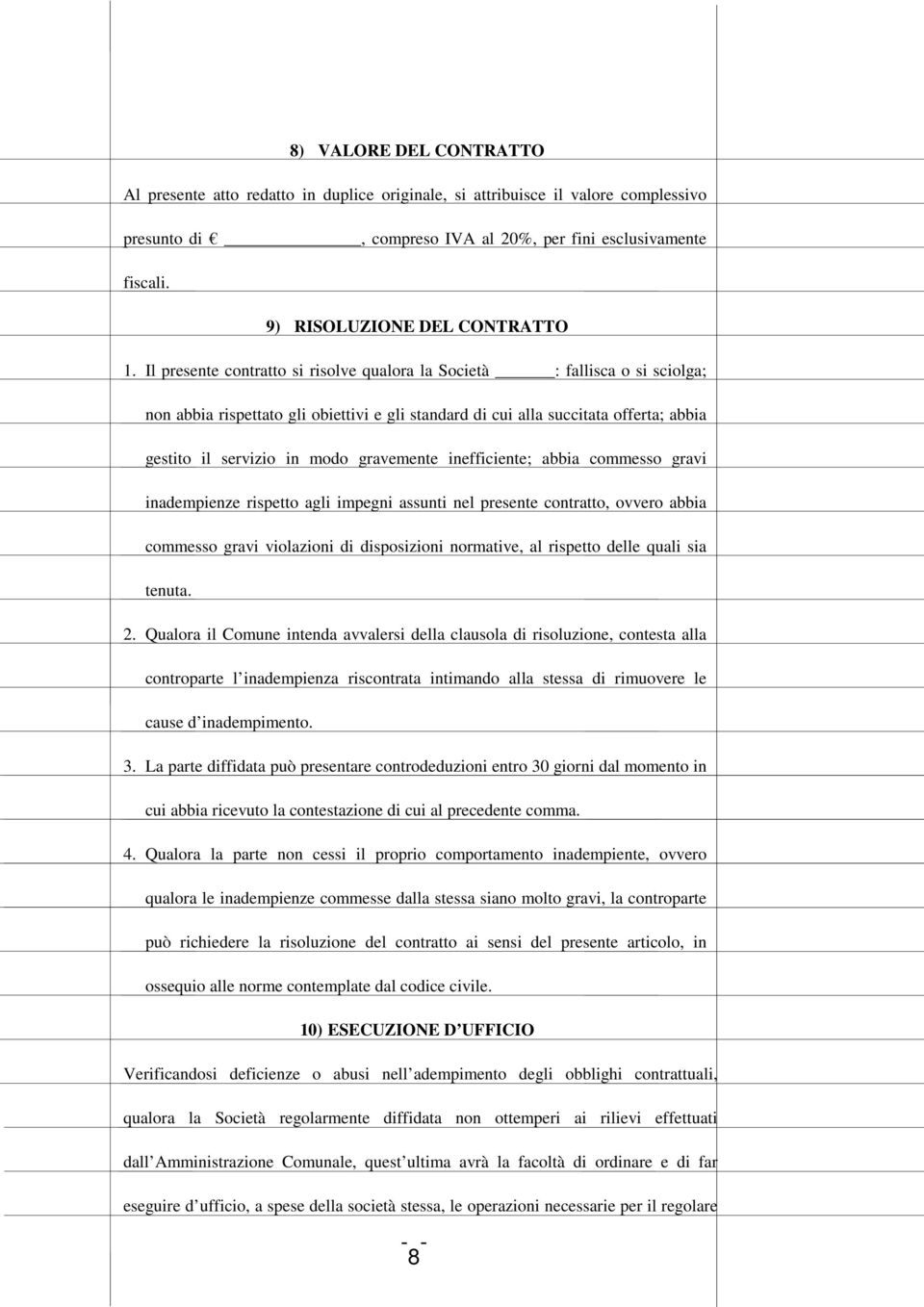 Il presente contratto si risolve qualora la Società : fallisca o si sciolga; non abbia rispettato gli obiettivi e gli standard di cui alla succitata offerta; abbia gestito il servizio in modo