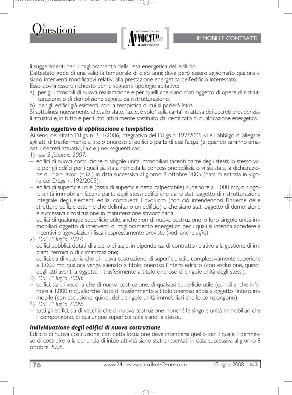 Esso dovrà essere richiesto per le seguenti tipologie abitative: a) per gli immobili di nuova realizzazione e per quelli che siano stati oggetto di opere di ristrutturazione o di demolizione seguita