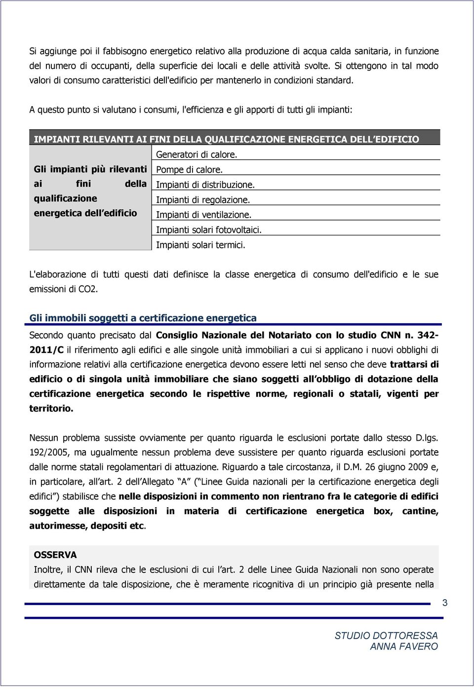 A questo punto si valutano i consumi, l'efficienza e gli apporti di tutti gli impianti: IMPIANTI RILEVANTI AI FINI DELLA QUALIFICAZIONE ENERGETICA DELL EDIFICIO Generatori di calore.