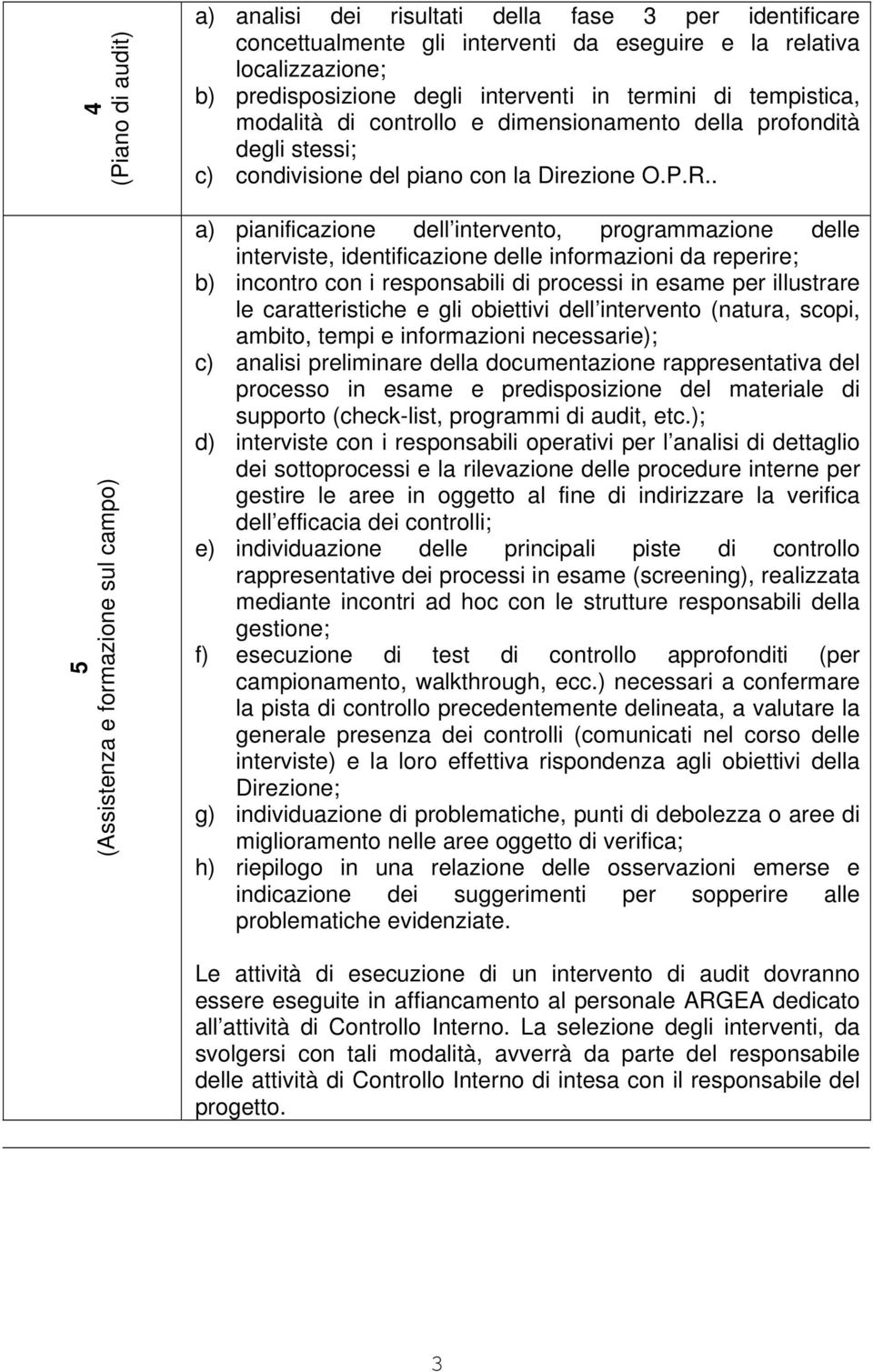 . a) pianificazione dell intervento, programmazione delle interviste, identificazione delle informazioni da reperire; b) incontro con i responsabili di processi in esame per illustrare le