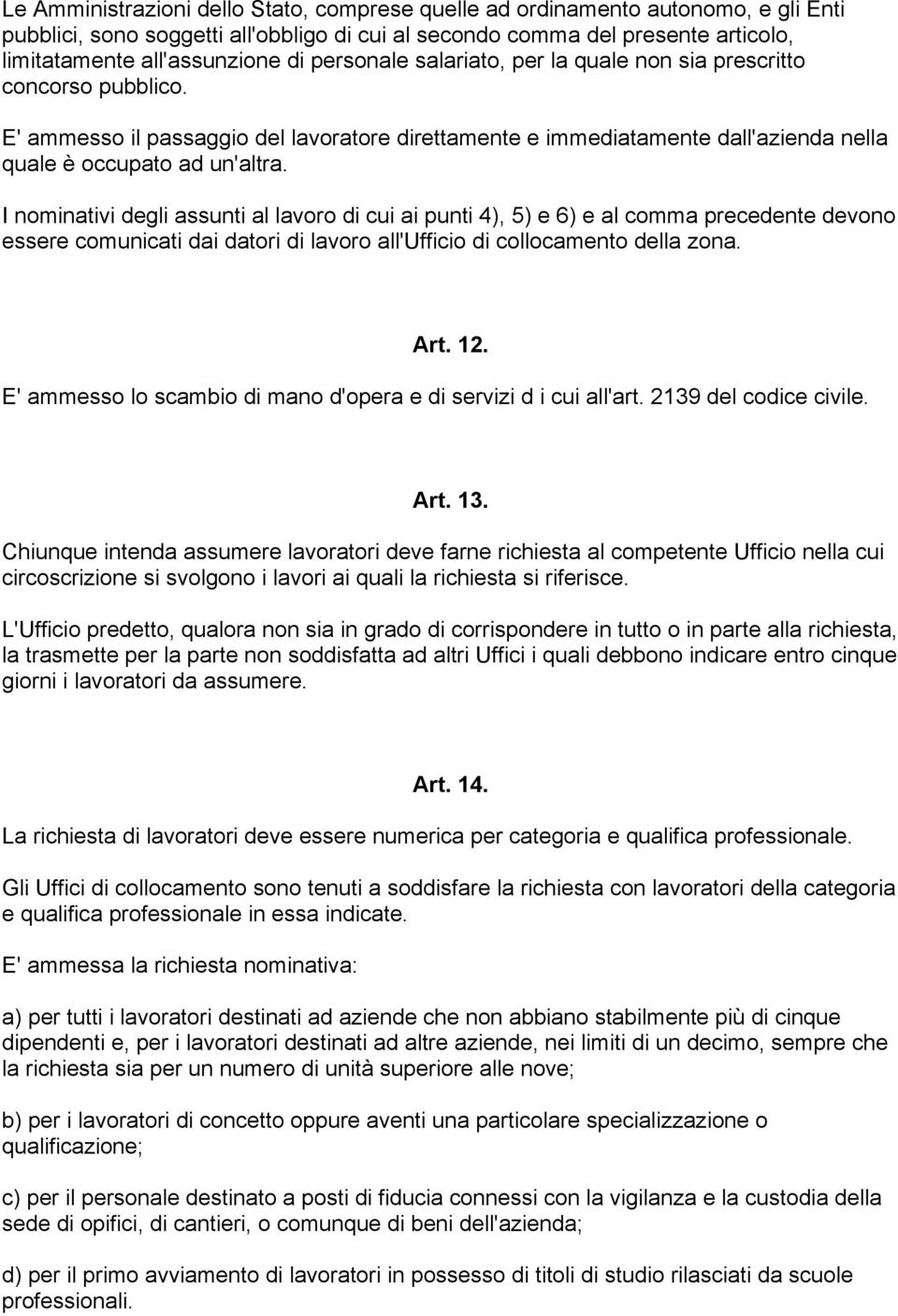 I nominativi degli assunti al lavoro di cui ai punti 4), 5) e 6) e al comma precedente devono essere comunicati dai datori di lavoro all'ufficio di collocamento della zona. Art. 12.