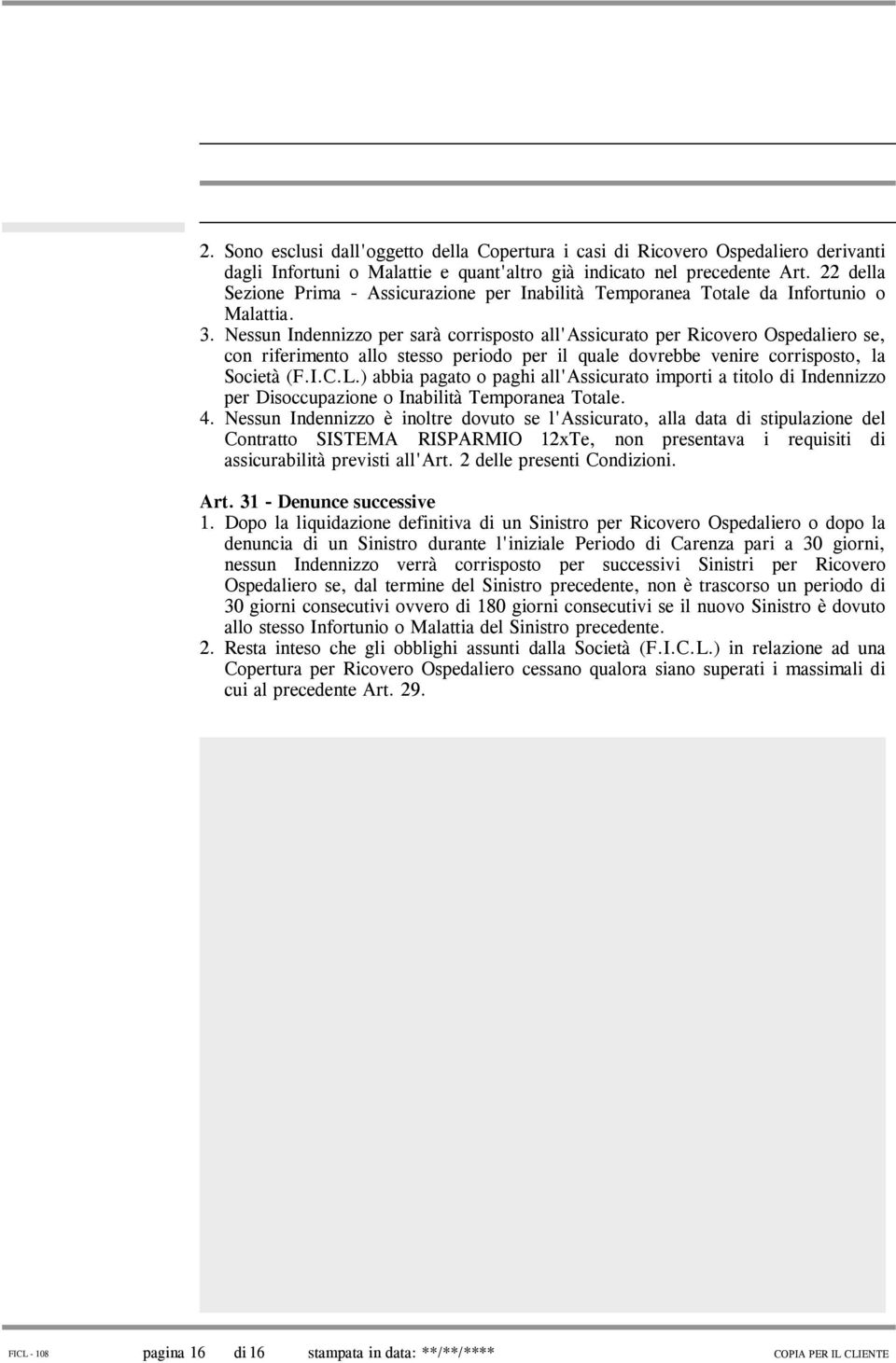 Nessun Indennizzo per sarà corrisposto all'assicurato per Ricovero Ospedaliero se, con riferimento allo stesso periodo per il quale dovrebbe venire corrisposto, la Società (F.I.C.L.