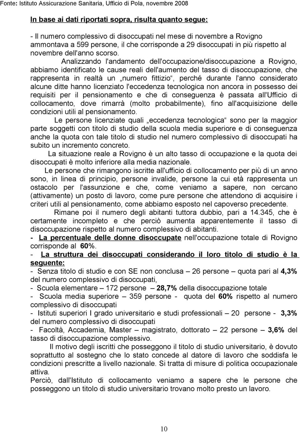 Analizzando l'andamento dell'occupazione/disoccupazione a Rovigno, abbiamo identificato le cause reali dell'aumento del tasso di disoccupazione, che rappresenta in realtà un numero fittizio, perché