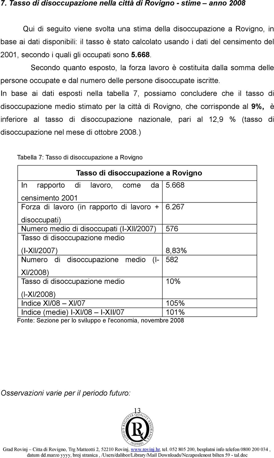 Secondo quanto esposto, la forza lavoro è costituita dalla somma delle persone occupate e dal numero delle persone disoccupate iscritte.