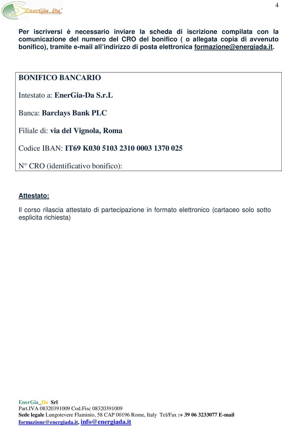r.L Banca: Barclays Bank PLC Filiale di: via del Vignola, Roma Codice IBAN: IT69 K030 5103 2310 0003 1370 025 N CRO (identificativo