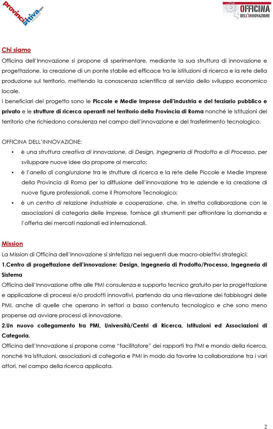 I beneficiari del progetto sono le Piccole e Medie Imprese dell industria e del terziario pubblico e privato e le strutture di ricerca operanti nel territorio della Provincia di Roma nonché le