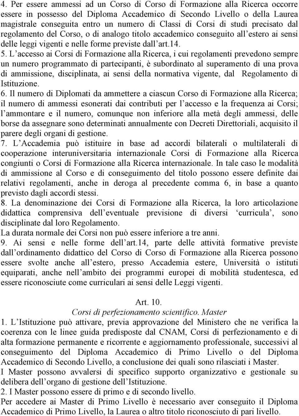 L accesso ai Corsi di Formazione alla Ricerca, i cui regolamenti prevedono sempre un numero programmato di partecipanti, è subordinato al superamento di una prova di ammissione, disciplinata, ai