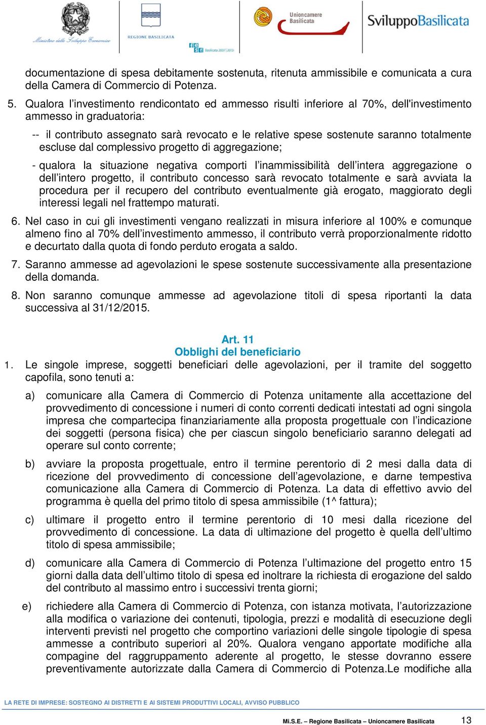 totalmente escluse dal complessivo progetto di aggregazione; - qualora la situazione negativa comporti l inammissibilità dell intera aggregazione o dell intero progetto, il contributo concesso sarà