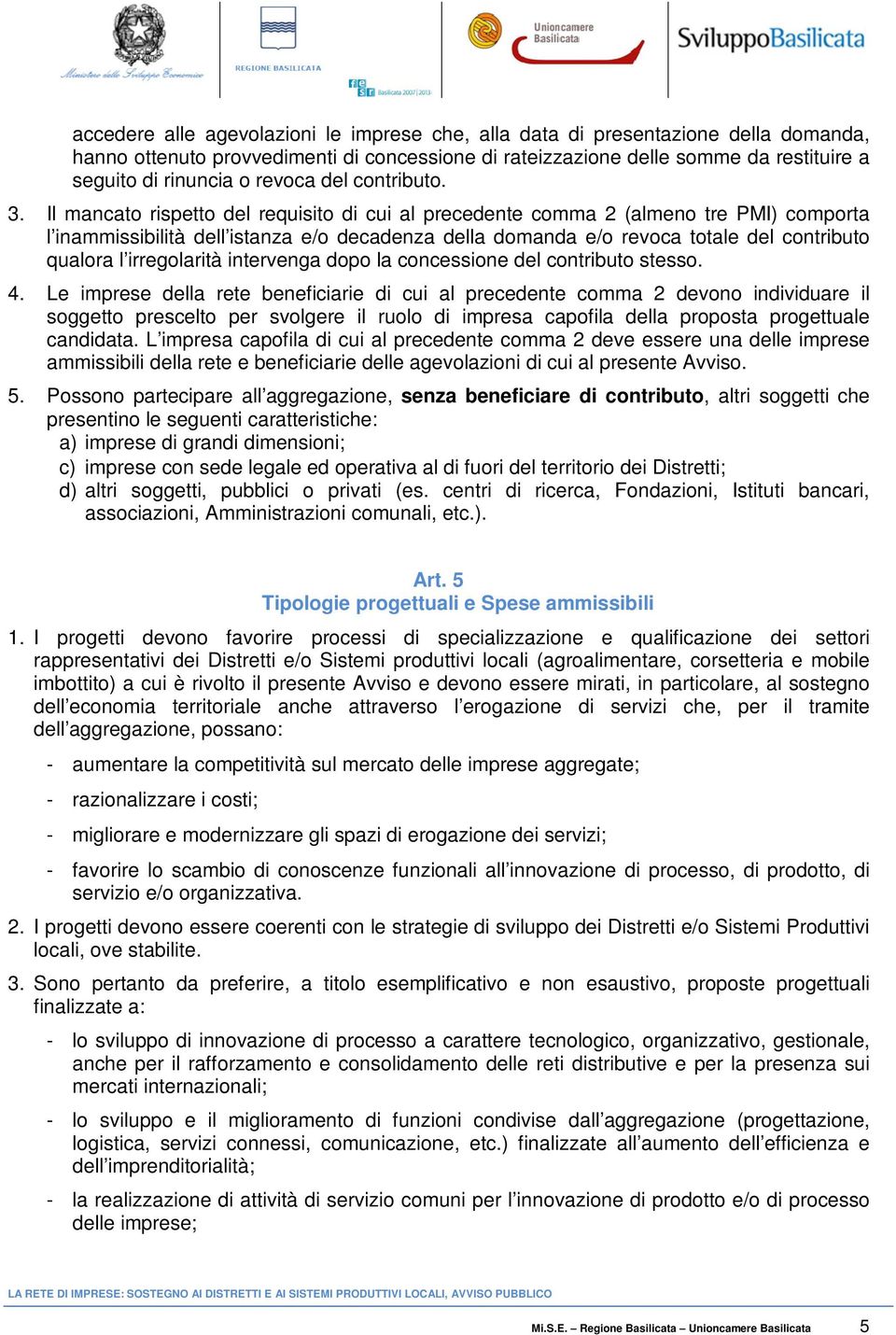 Il mancato rispetto del requisito di cui al precedente comma 2 (almeno tre PMI) comporta l inammissibilità dell istanza e/o decadenza della domanda e/o revoca totale del contributo qualora l