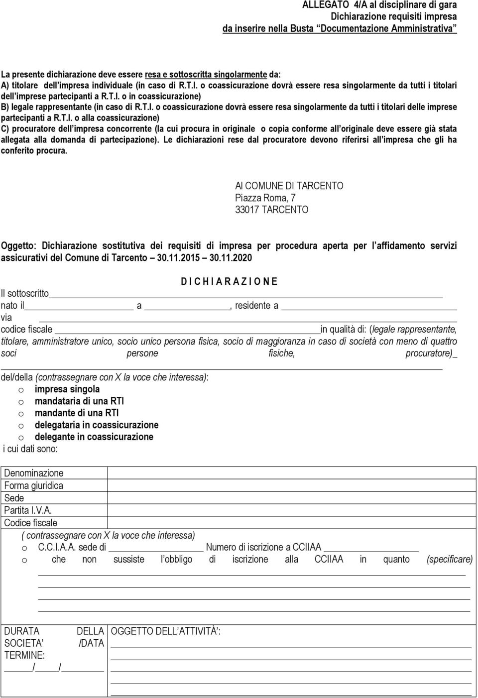 T.I. o coassicurazione dovrà essere resa singolarmente da tutti i titolari delle imprese partecipanti a R.T.I. o alla coassicurazione) C) procuratore dell impresa concorrente (la cui procura in originale o copia conforme all originale deve essere già stata allegata alla domanda di partecipazione).