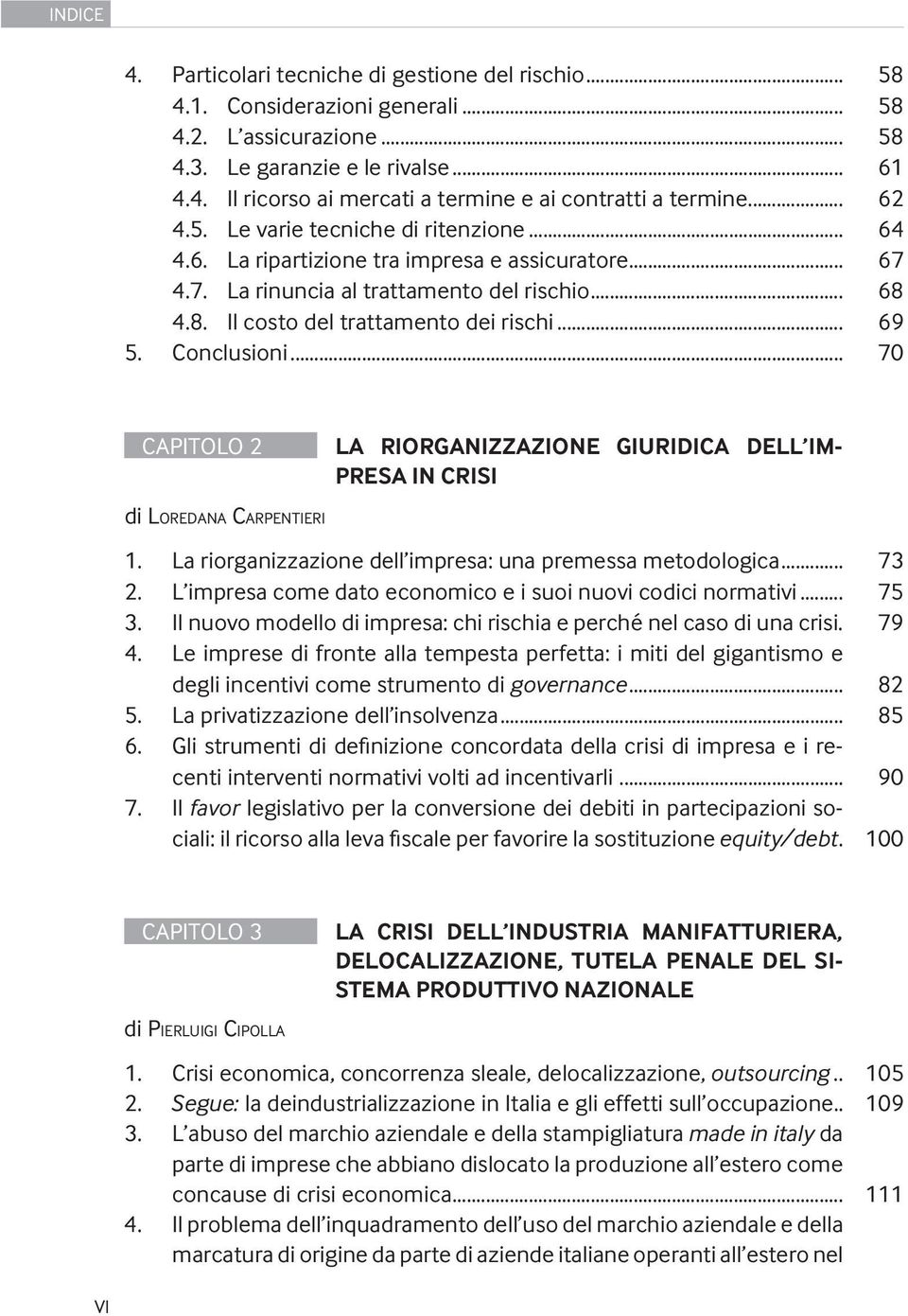 Conclusioni... 70 CAPITOLO 2 LA RIORGANIZZAZIONE GIURIDICA DELL IM- PRESA IN CRISI di LOREDANA CARPENTIERI 1. La riorganizzazione dell impresa: una premessa metodologica... 73 2.