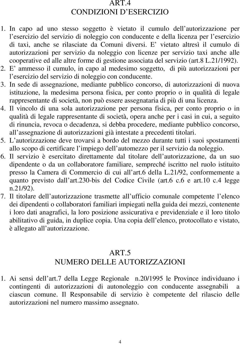 diversi. E vietato altresì il cumulo di autorizzazioni per servizio da noleggio con licenze per servizio taxi anche alle cooperative ed alle altre forme di gestione associata del servizio (art.8 L.