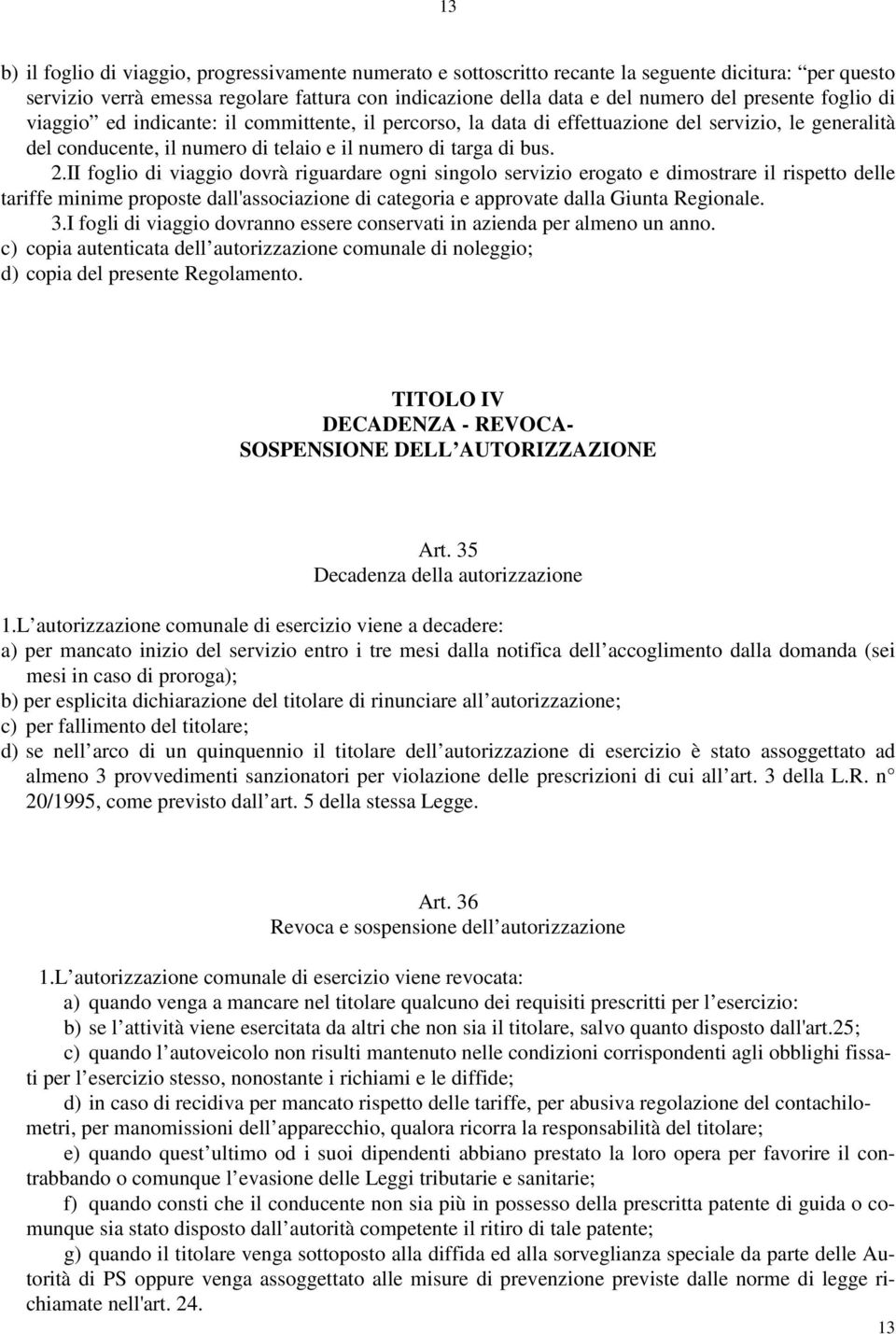 II foglio di viaggio dovrà riguardare ogni singolo servizio erogato e dimostrare il rispetto delle tariffe minime proposte dall'associazione di categoria e approvate dalla Giunta Regionale. 3.