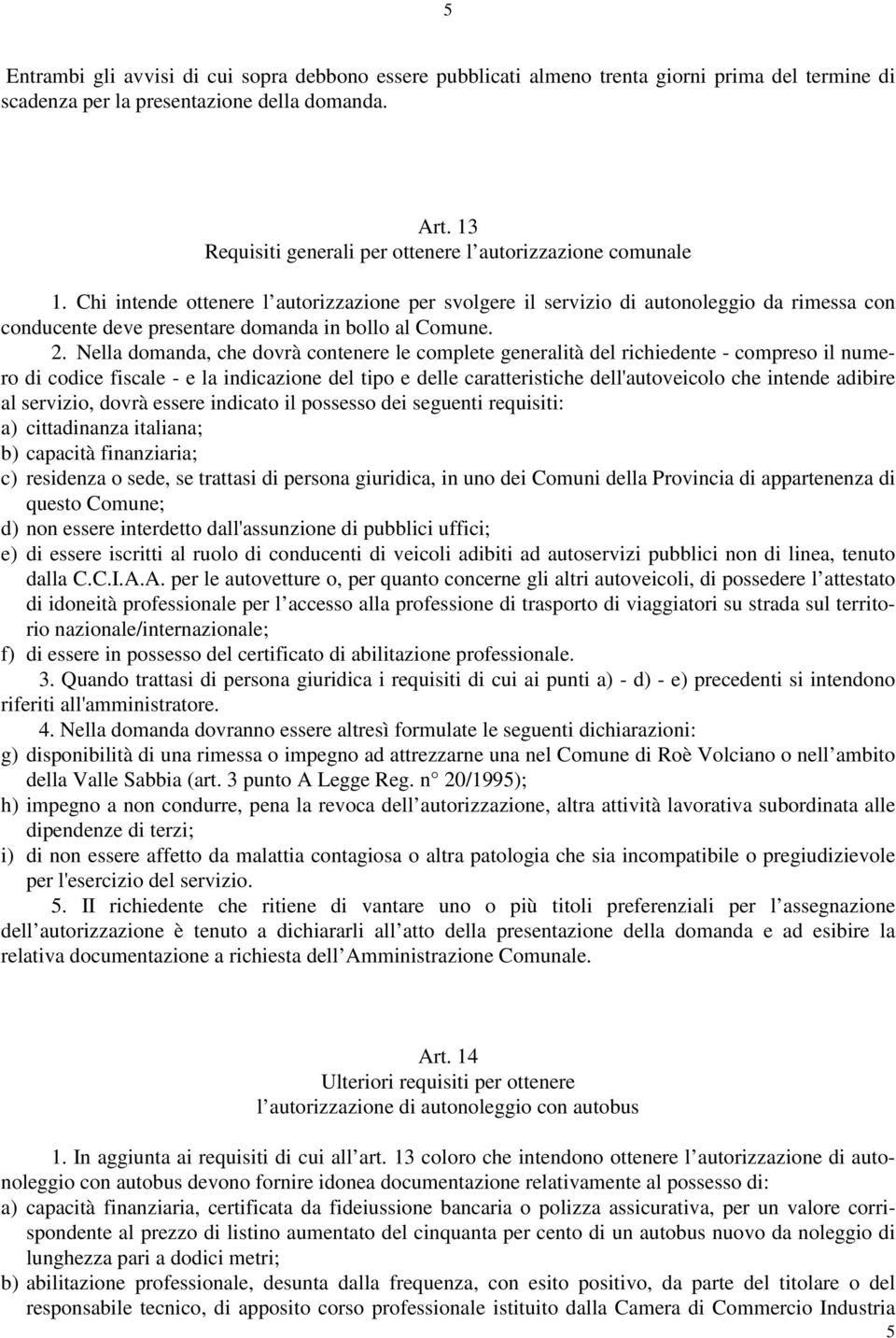 Chi intende ottenere l autorizzazione per svolgere il servizio di autonoleggio da rimessa con conducente deve presentare domanda in bollo al Comune. 2.