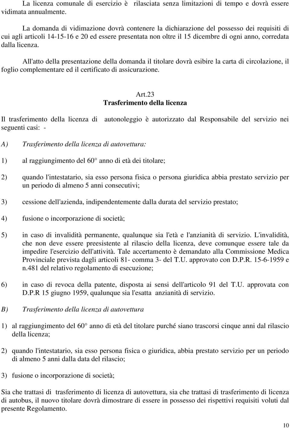 licenza. All'atto della presentazione della domanda il titolare dovrà esibire la carta di circolazione, il foglio complementare ed il certificato di assicurazione. Art.