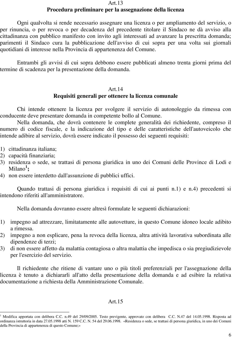 dell'avviso di cui sopra per una volta sui giornali quotidiani di interesse nella Provincia di appartenenza del Comune.