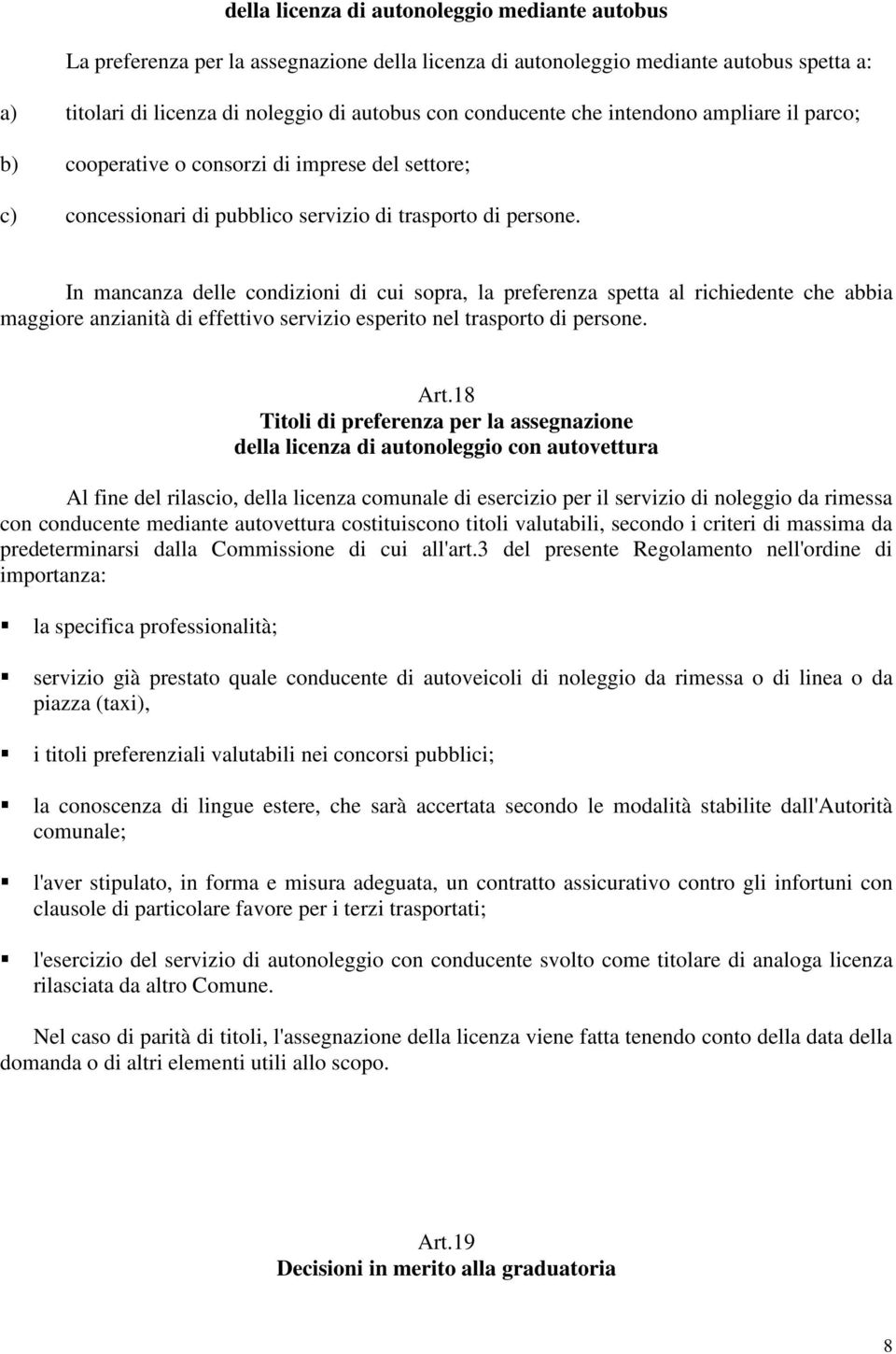 In mancanza delle condizioni di cui sopra, la preferenza spetta al richiedente che abbia maggiore anzianità di effettivo servizio esperito nel trasporto di persone. Art.