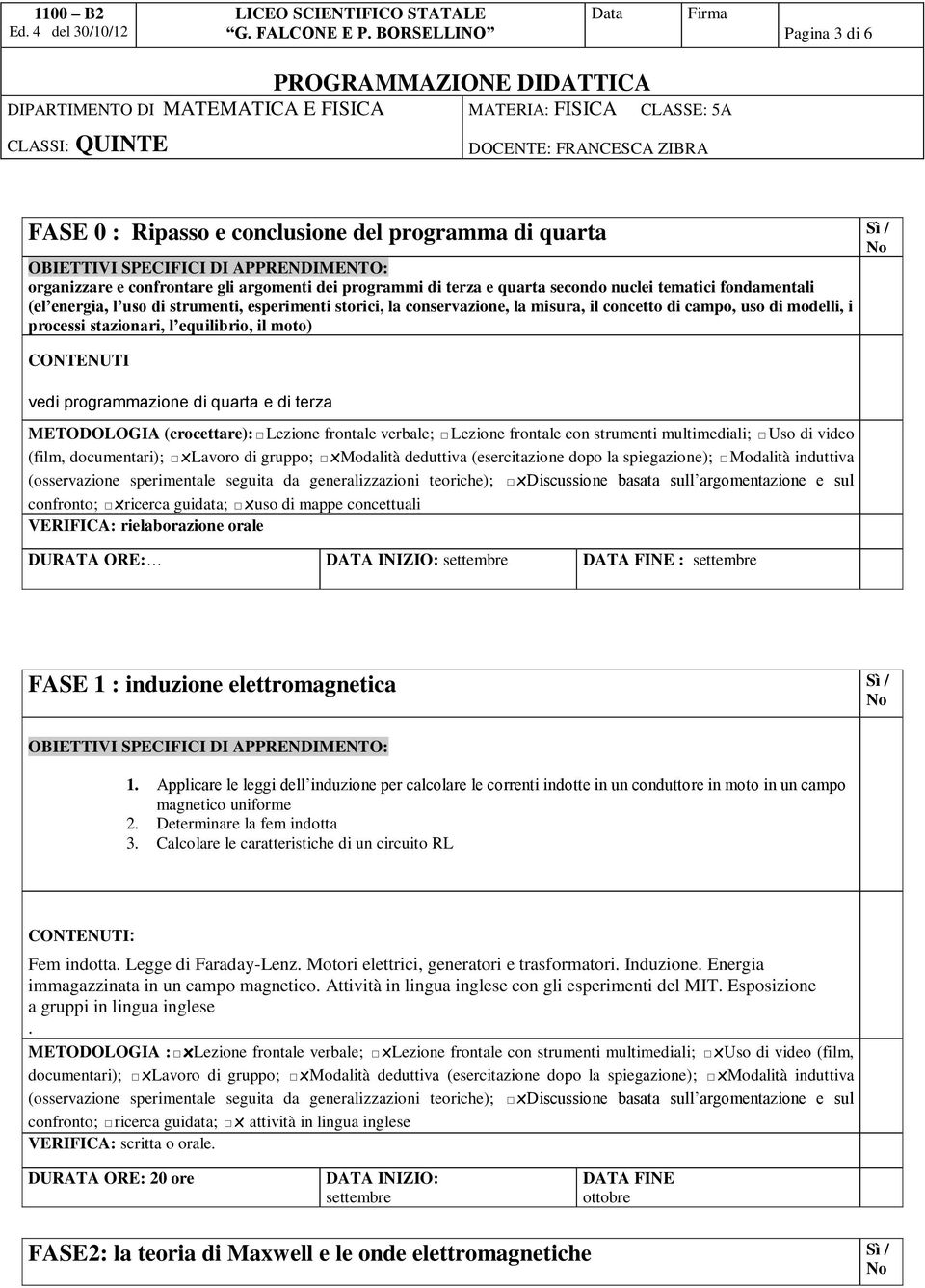 terza METODOLOGIA (crocettare): Lezione frontale verbale; Lezione frontale con strumenti multimediali; Uso di video (film, documentari); xlavoro di gruppo; xmodalità deduttiva (esercitazione dopo la