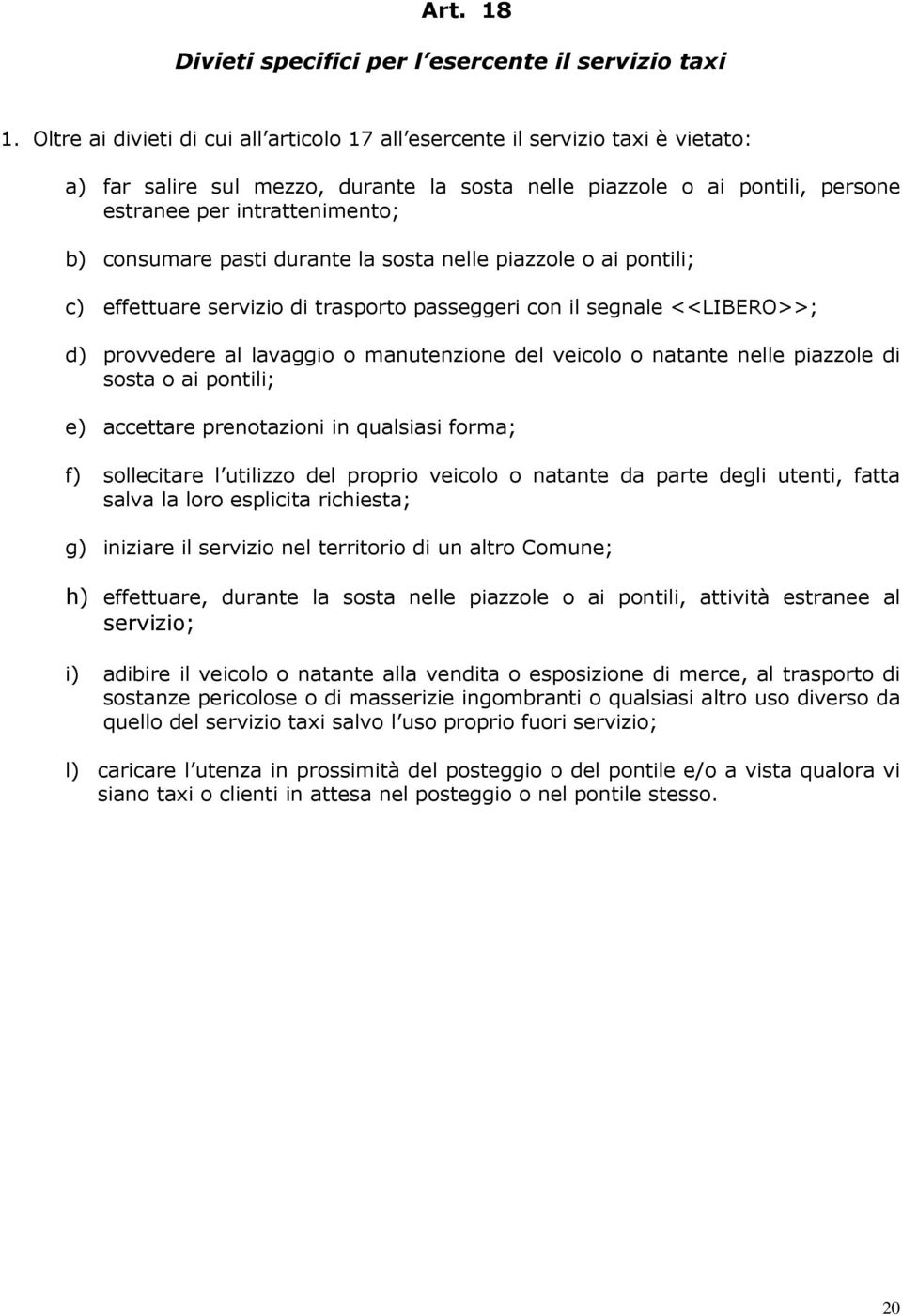 consumare pasti durante la sosta nelle piazzole o ai pontili; c) effettuare servizio di trasporto passeggeri con il segnale <<LIBERO>>; d) provvedere al lavaggio o manutenzione del veicolo o natante