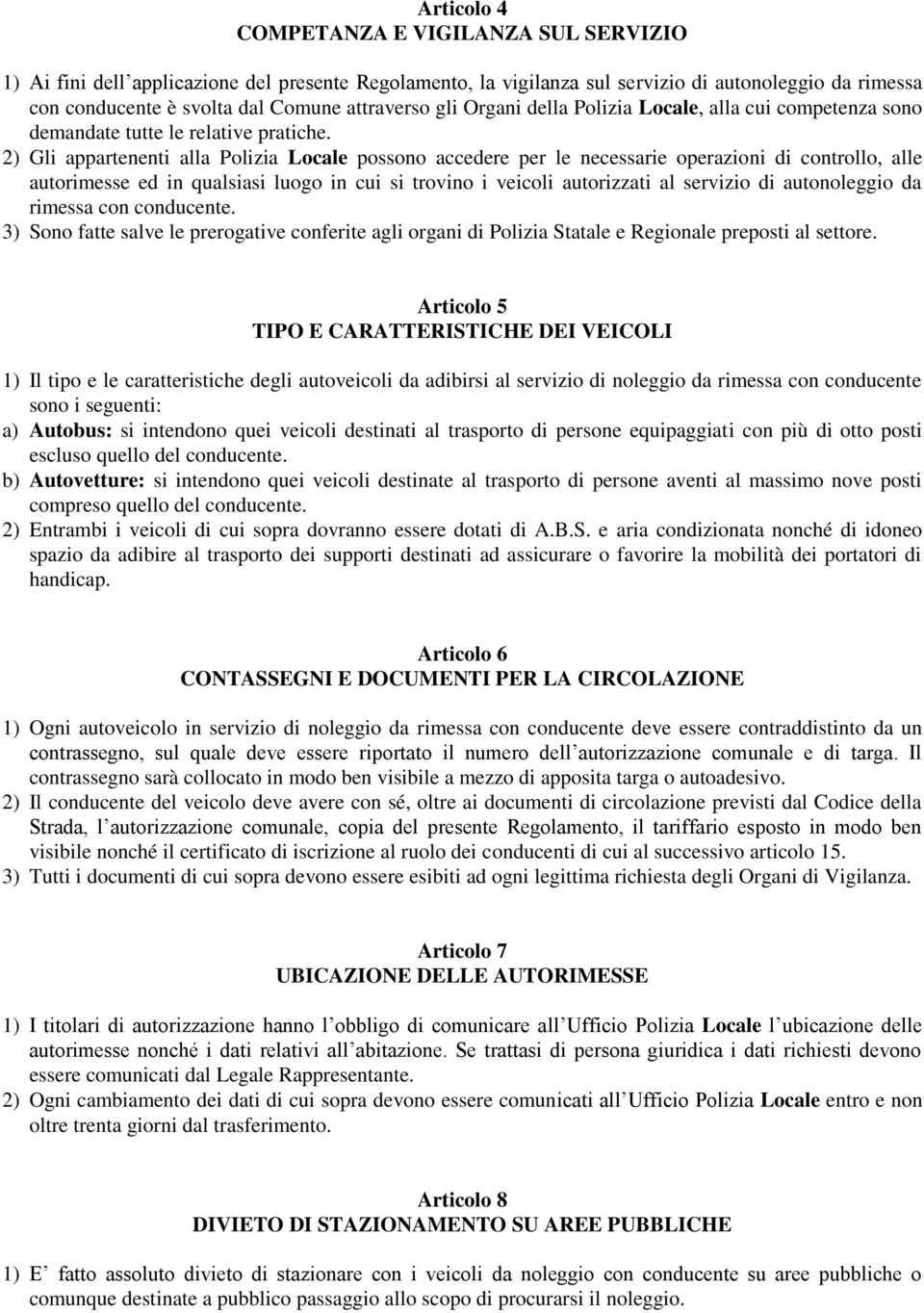 2) Gli appartenenti alla Polizia Locale possono accedere per le necessarie operazioni di controllo, alle autorimesse ed in qualsiasi luogo in cui si trovino i veicoli autorizzati al servizio di