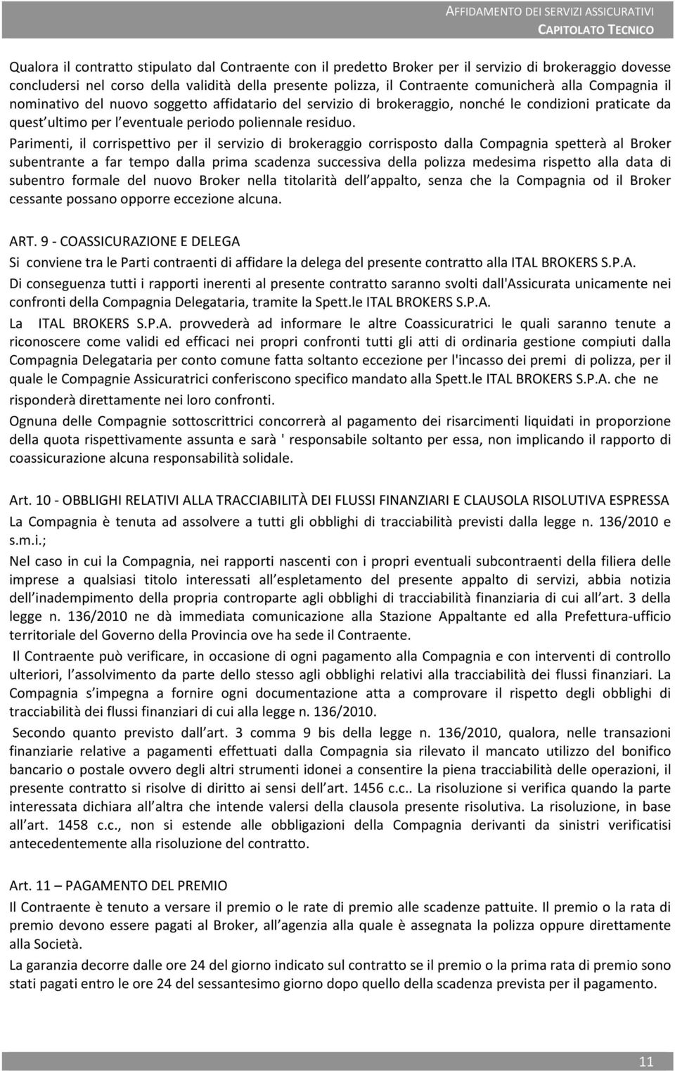 Parimenti, il corrispettivo per il servizio di brokeraggio corrisposto dalla Compagnia spetterà al Broker subentrante a far tempo dalla prima scadenza successiva della polizza medesima rispetto alla