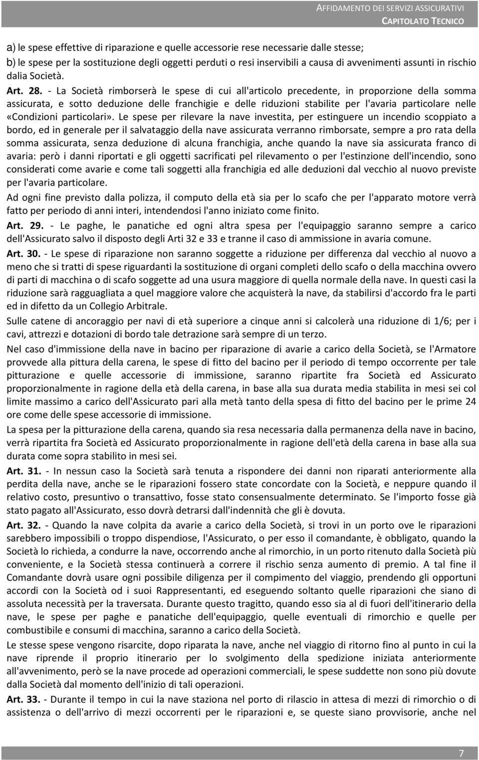 - La Società rimborserà le spese di cui all'articolo precedente, in proporzione della somma assicurata, e sotto deduzione delle franchigie e delle riduzioni stabilite per l'avaria particolare nelle