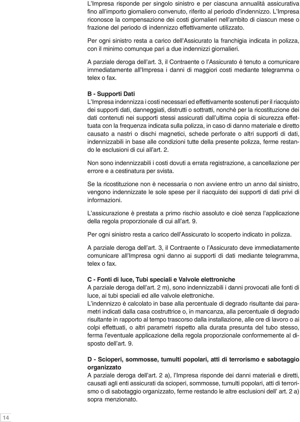 Per ogni sinistro resta a carico dell Assicurato la franchigia indicata in polizza, con il minimo comunque pari a due indennizzi giornalieri. A parziale deroga dell art.