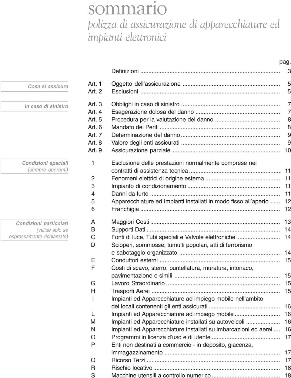 2 Esclusioni... 5 Art. 3 Obblighi in caso di sinistro... 7 Art. 4 Esagerazione dolosa del danno... 7 Art. 5 Procedura per la valutazione del danno... 8 Art. 6 Mandato dei Periti... 8 Art. 7 Determinazione del danno.