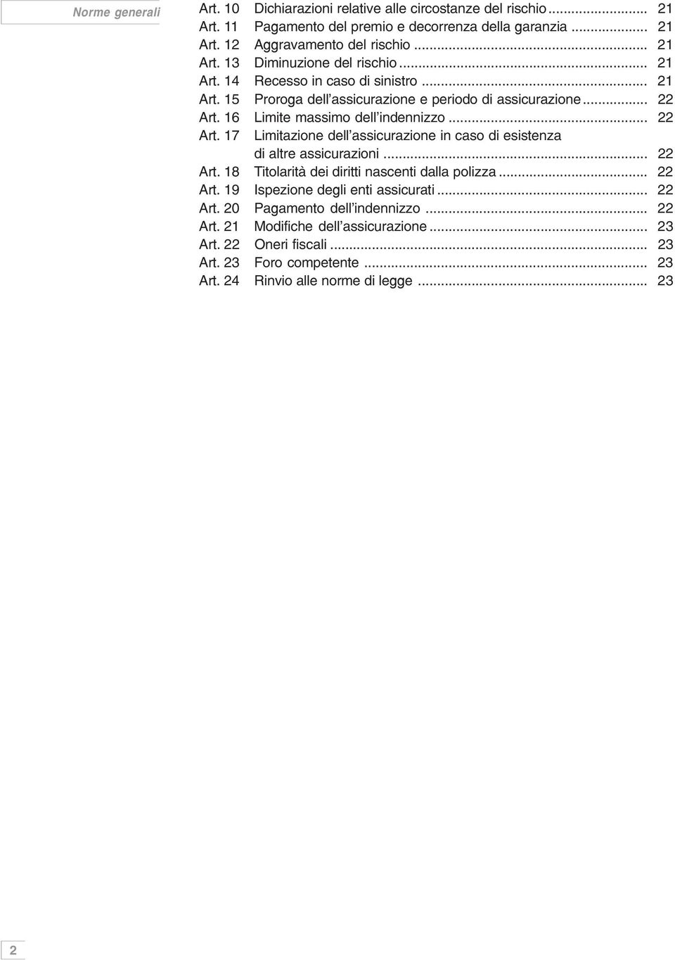 16 Limite massimo dell'indennizzo... 22 Art. 17 Limitazione dell'assicurazione in caso di esistenza di altre assicurazioni... 22 Art. 18 Titolarità dei diritti nascenti dalla polizza.