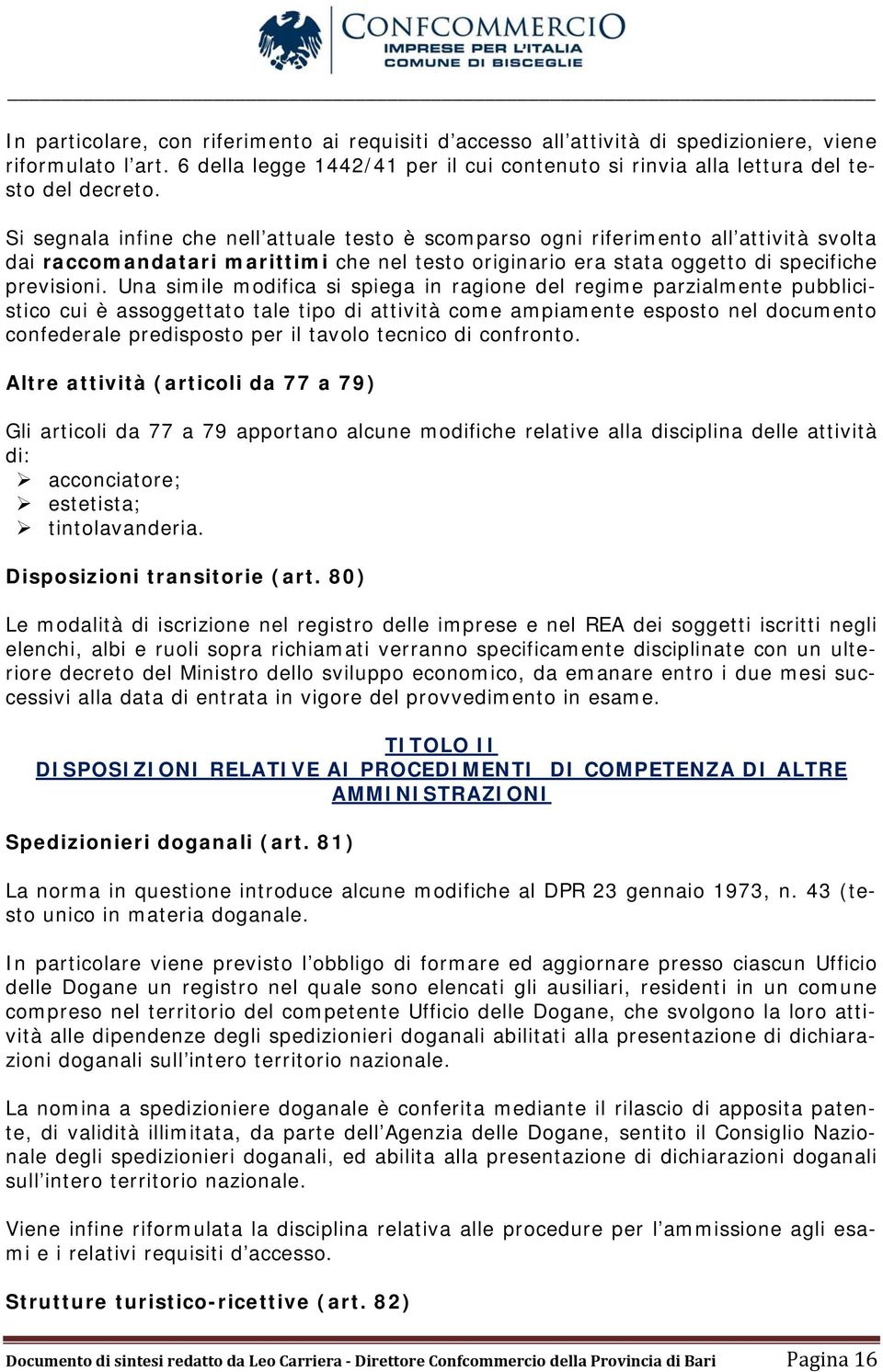 Una simile modifica si spiega in ragione del regime parzialmente pubblicistico cui è assoggettato tale tipo di attività come ampiamente esposto nel documento confederale predisposto per il tavolo