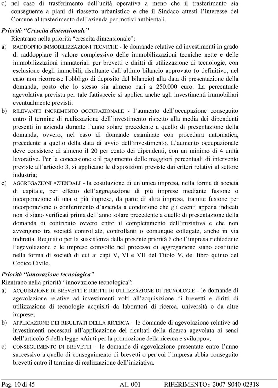 Priorità Crescita dimensionale Rientrano nella priorità crescita dimensionale : a) RADDOPPIO IMMOBILIZZAZIONI TECNICHE - le domande relative ad investimenti in grado di raddoppiare il valore