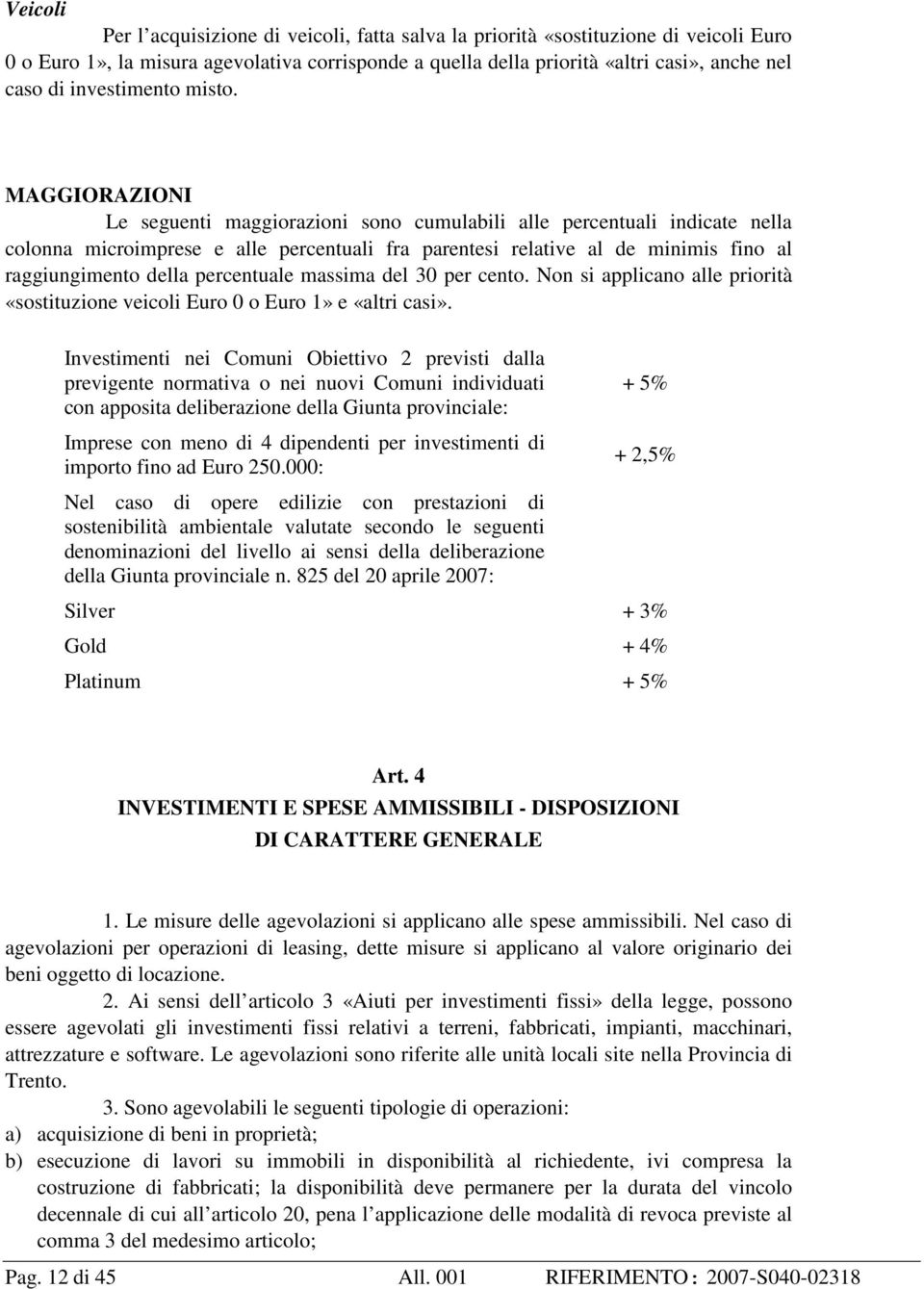 MAGGIORAZIONI Le seguenti maggiorazioni sono cumulabili alle percentuali indicate nella colonna microimprese e alle percentuali fra parentesi relative al de minimis fino al raggiungimento della