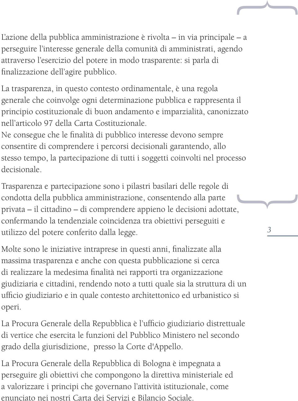 La trasparenza, in questo contesto ordinamentale, è una regola generale che coinvolge ogni determinazione pubblica e rappresenta il principio costituzionale di buon andamento e imparzialità,