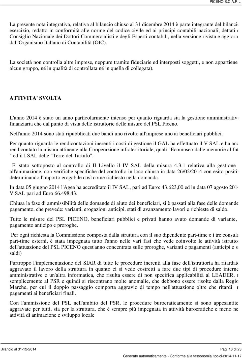 La società non controlla altre imprese, neppure tramite fiduciarie ed interposti soggetti, e non appartiene ad alcun gruppo, né in qualità di controllata né in quella di collegata).