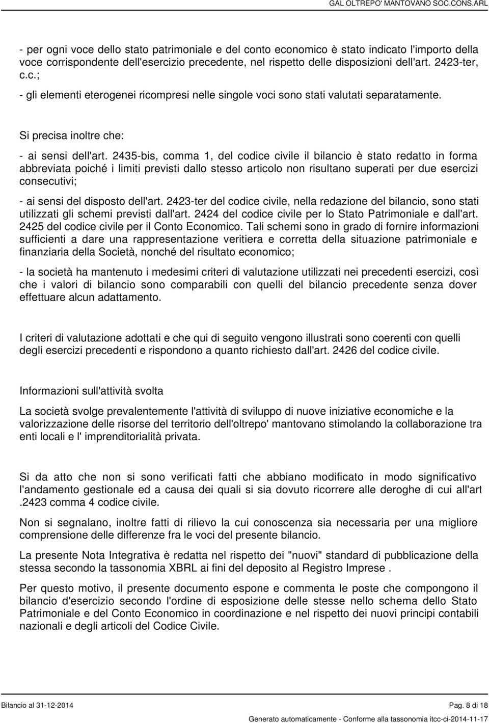 2435-bis, comma 1, del codice civile il bilancio è stato redatto in forma abbreviata poiché i limiti previsti dallo stesso articolo non risultano superati per due esercizi consecutivi; - ai sensi del