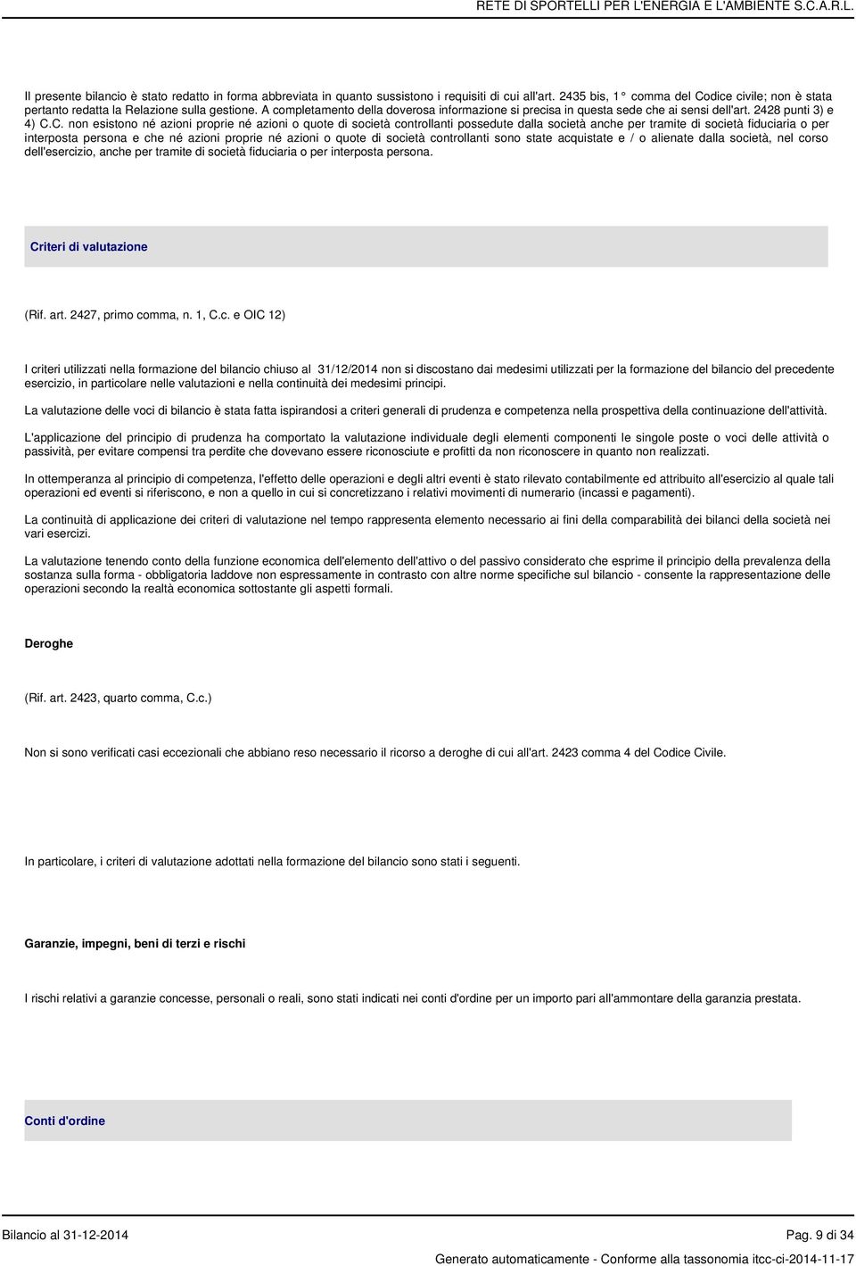 C. non esistono né azioni proprie né azioni o quote di società controllanti possedute dalla società anche per tramite di società fiduciaria o per interposta persona e che né azioni proprie né azioni