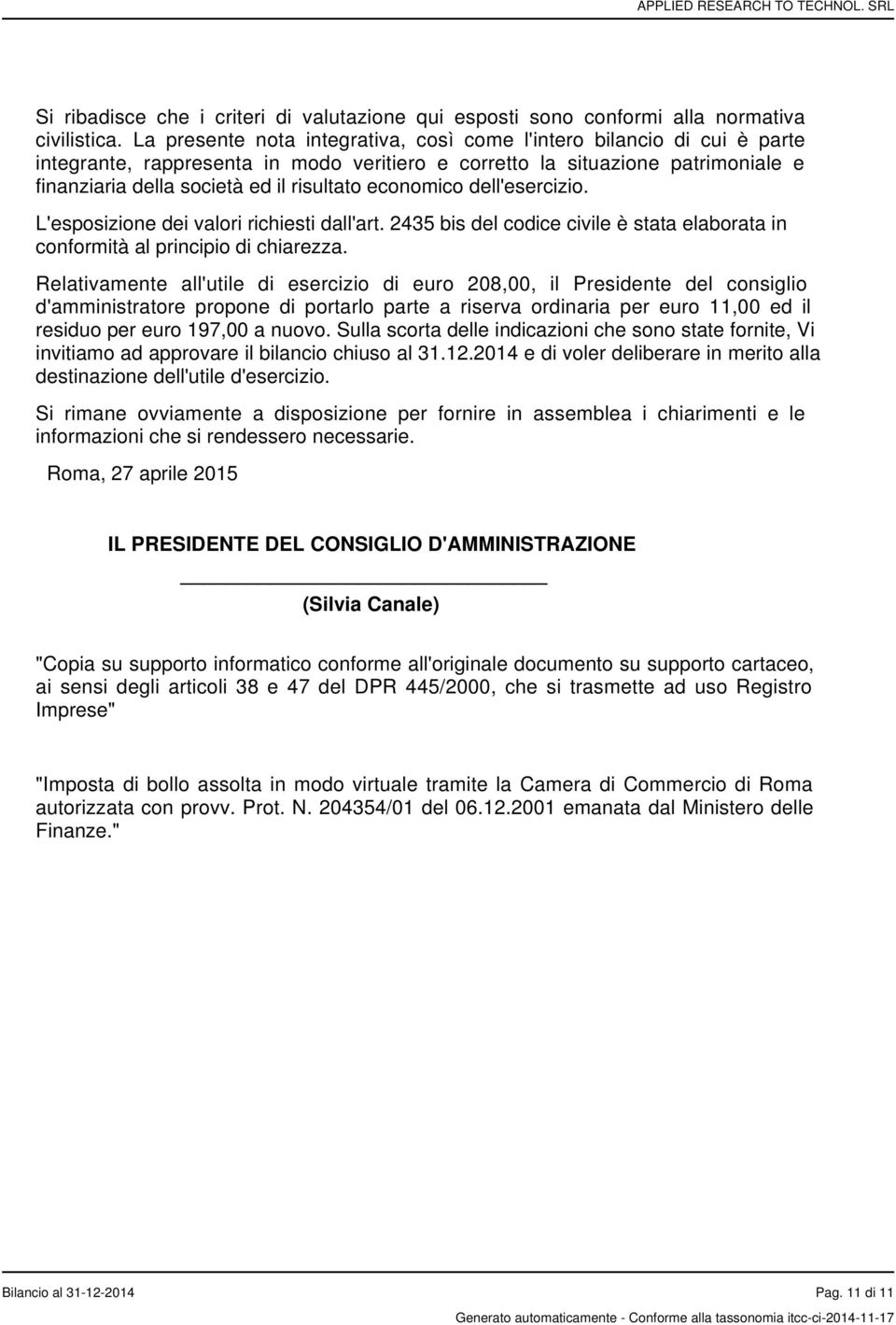 economico dell'esercizio. L'esposizione dei valori richiesti dall'art. 2435 bis del codice civile è stata elaborata in conformità al principio di chiarezza.