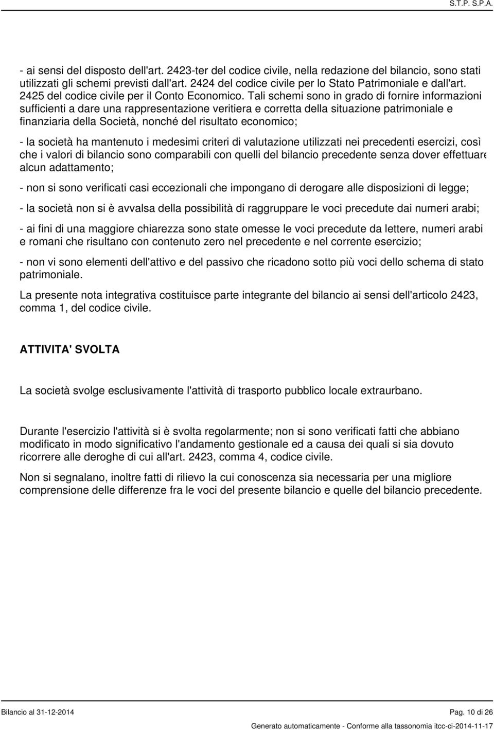 Tali schemi sono in grado di fornire informazioni sufficienti a dare una rappresentazione veritiera e corretta della situazione patrimoniale e finanziaria della Società, nonché del risultato