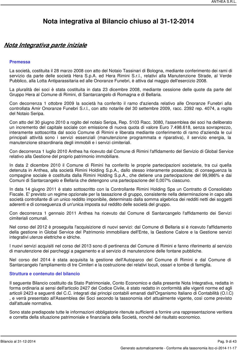 La pluralità dei soci è stata costituita in data 23 dicembre 2008, mediante cessione delle quote da parte del Gruppo Hera al Comune di Rimini, di Santarcangelo di Romagna e di Bellaria.