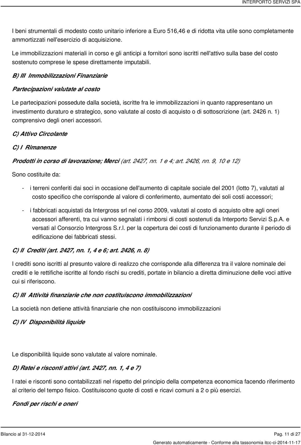 B) III Immobilizzazioni Finanziarie Partecipazioni valutate al costo Le partecipazioni possedute dalla società, iscritte fra le immobilizzazioni in quanto rappresentano un investimento duraturo e