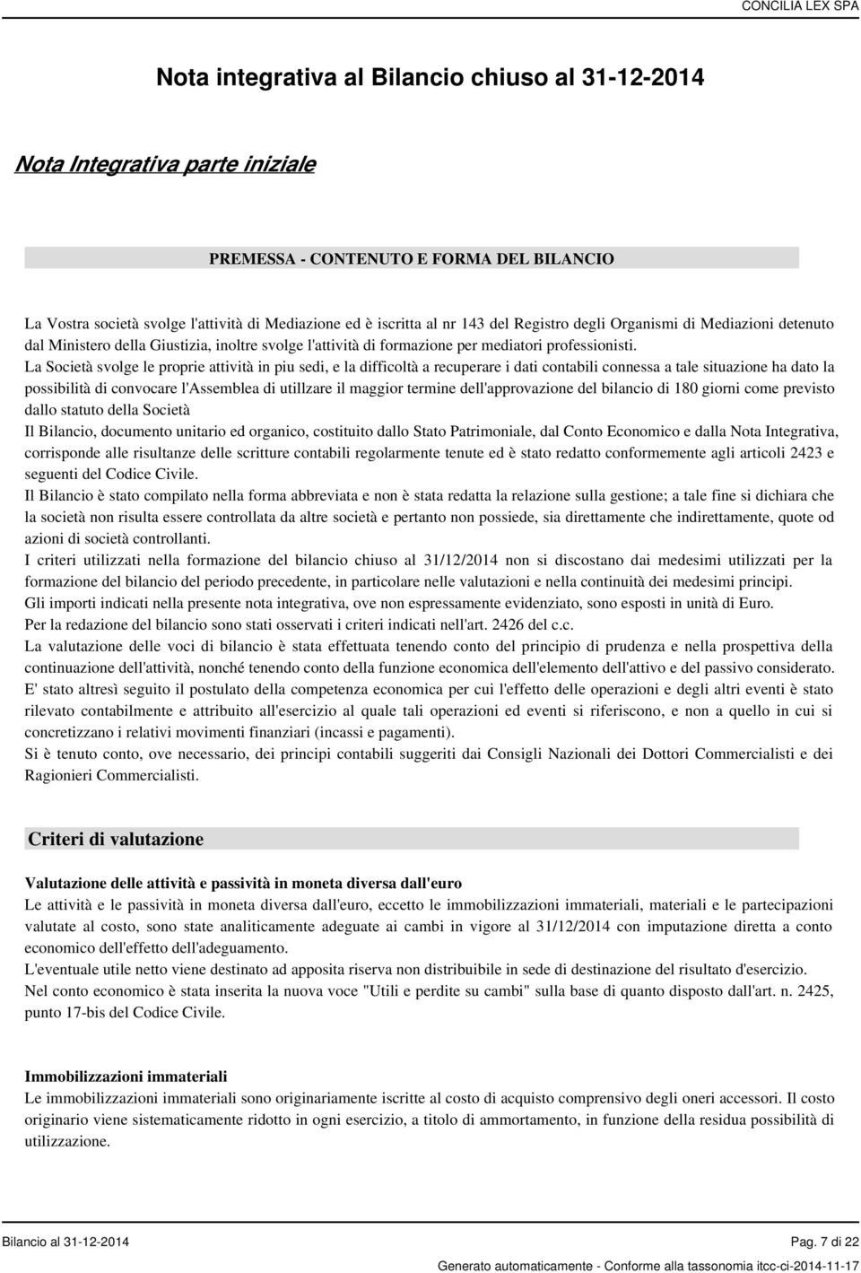 La Società svolge le proprie attività in piu sedi, e la difficoltà a recuperare i dati contabili connessa a tale situazione ha dato la possibilità di convocare l'assemblea di utillzare il maggior