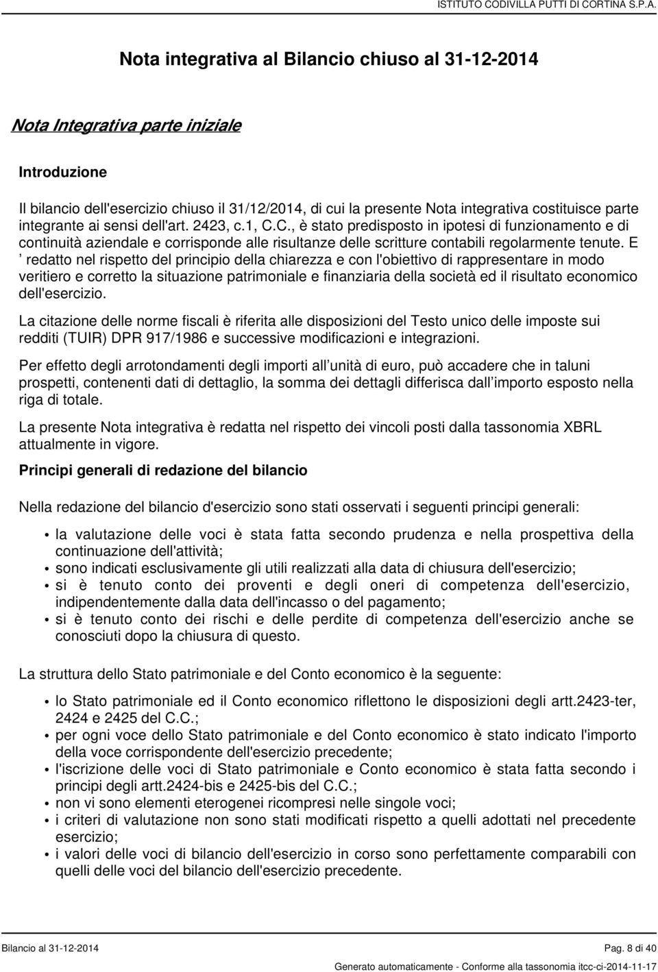 E redatto nel rispetto del principio della chiarezza e con l'obiettivo di rappresentare in modo veritiero e corretto la situazione patrimoniale e finanziaria della società ed il risultato economico