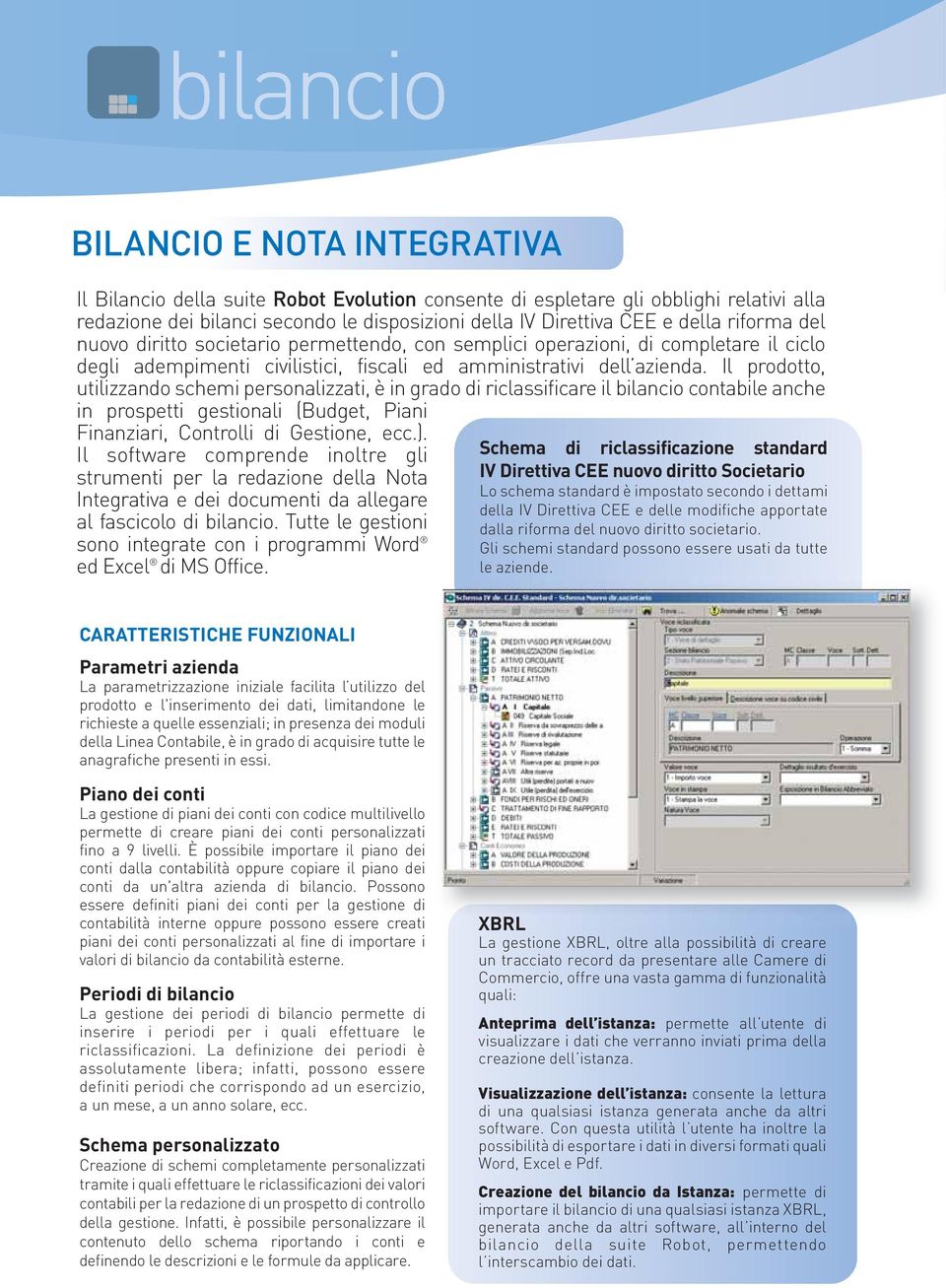 Il prodotto, utilizzando schemi personalizzati, è in grado di riclassificare il bilancio contabile anche in prospetti gestionali (Budget, Piani Finanziari, Controlli di Gestione, ecc.).