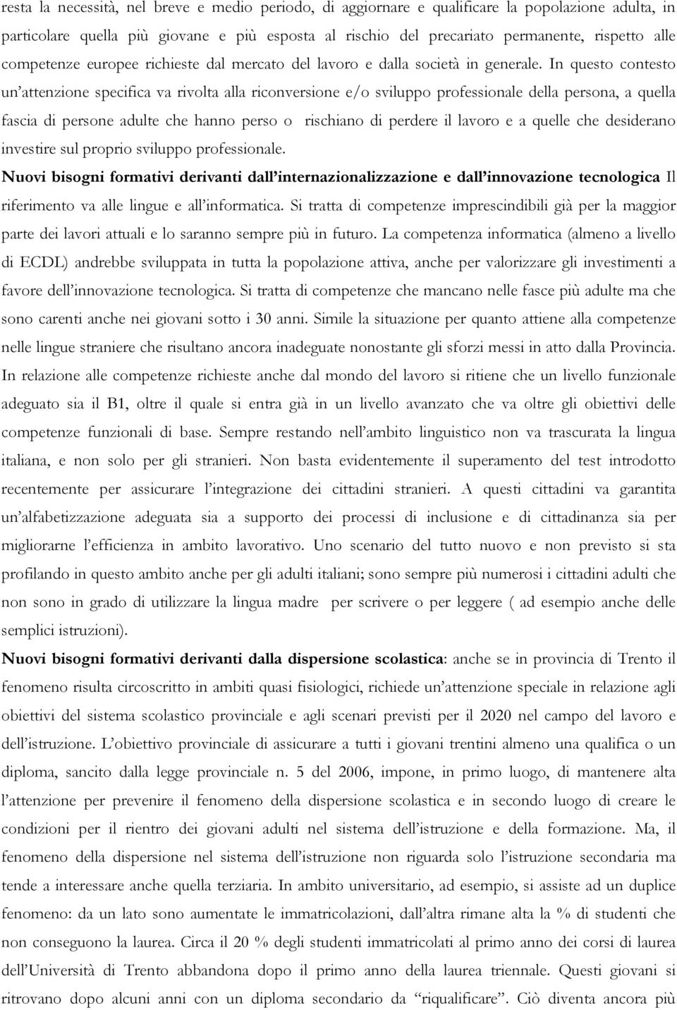 In questo contesto un attenzione specifica va rivolta alla riconversione e/o sviluppo professionale della persona, a quella fascia di persone adulte che hanno perso o rischiano di perdere il lavoro e