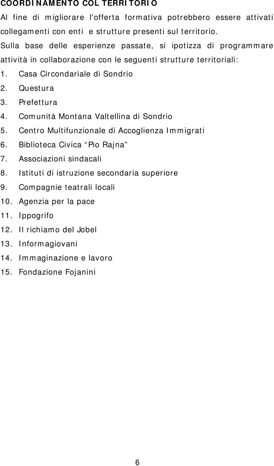 Questura 3. Prefettura 4. Comunità Montana Valtellina di Sondrio 5. Centro Multifunzionale di Accoglienza Immigrati 6. Biblioteca Civica Pio Rajna 7. Associazioni sindacali 8.