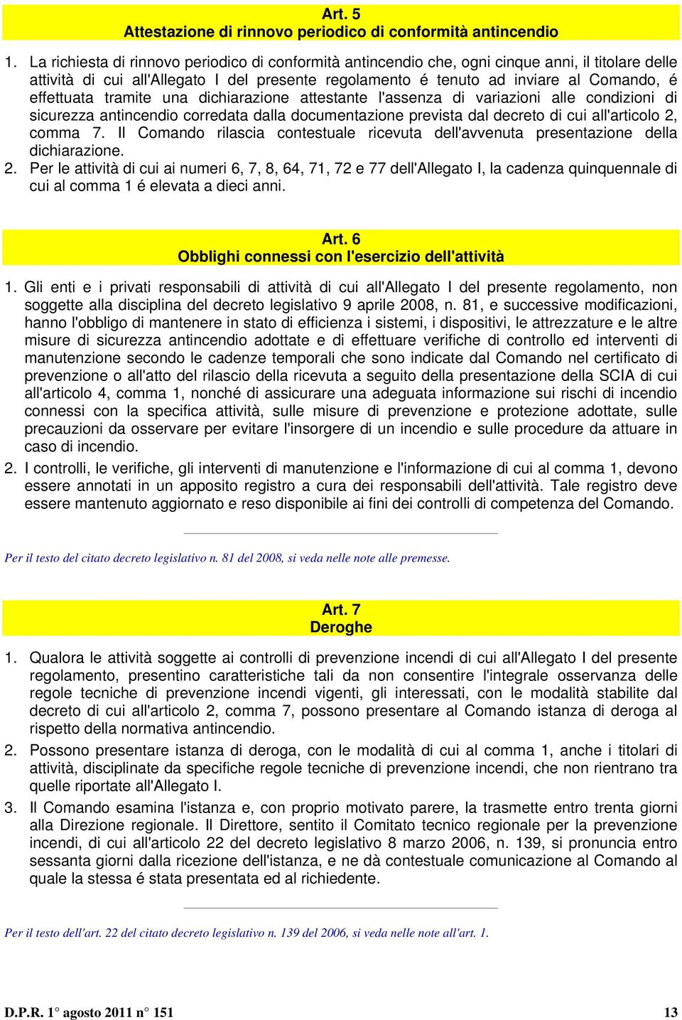 effettuata tramite una dichiarazione attestante l'assenza di variazioni alle condizioni di sicurezza antincendio corredata dalla documentazione prevista dal decreto di cui all'articolo, comma 7.