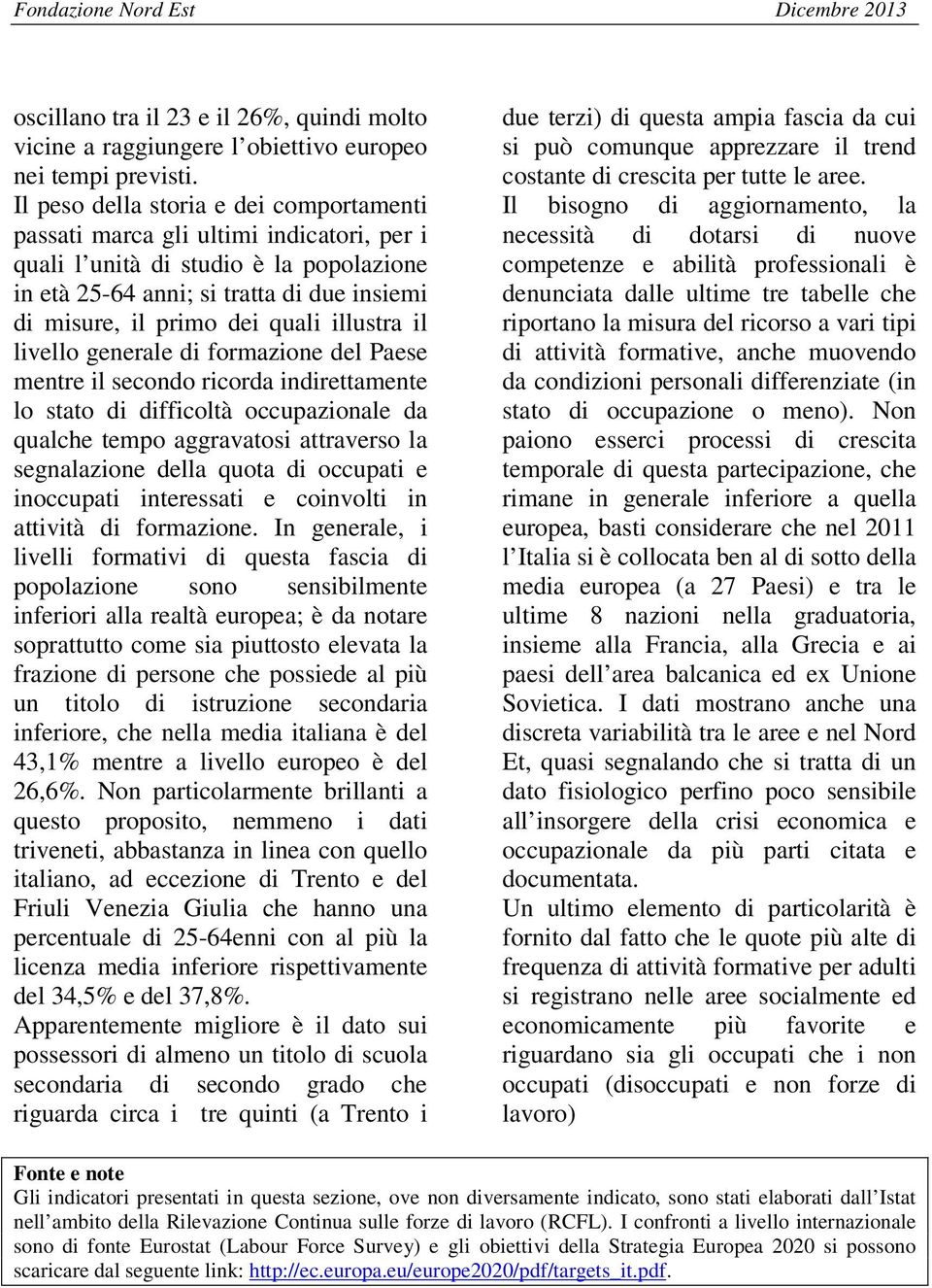 illustra il livello generale di formazione del Paese mentre il secondo ricorda indirettamente lo stato di difficoltà occupazionale da qualche tempo aggravatosi attraverso la segnalazione della quota